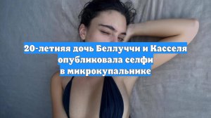 20-летняя дочь Беллуччи и Касселя опубликовала селфи в микрокупальнике