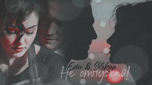 Eda & Serkan // НЕ ОТПУСКАЙ!