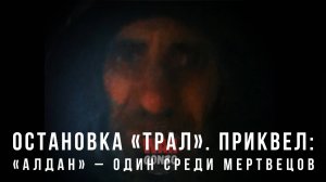 Остановка «Трал». Приквел: «Алдан» – один среди мертвецов