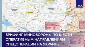 Брифинг Минобороны по шести оперативным направлениям спецоперации на Украине