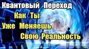 Квантовый Переход: Как ты уже меняешь свою реальность