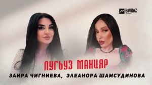 Заира Чигниева, Элеанора Шасудинова - Лугьуз манияр