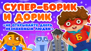 НЕ ОТКРЫВАЙТЕ ДВЕРЬ НЕЗНАКОМЫМ ЛЮДЯМ ♫ СУПЕР БОРИК и ПЕС ДОРИК ☺ АЗБУКА БЕЗОПАСНОСТИ ДЛЯ МАЛЫШЕЙ 0+