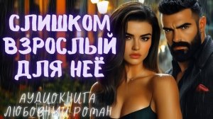 СЛИШКОМ ВЗРОСЛЫЙ ДЛЯ НЕЁ: СЛУШАТЬ АУДИОКНИГА ЛЮБОВНЫЙ РОМАН