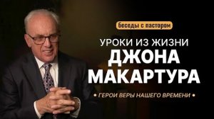 Герои веры нашего времени. Уроки из жизни Джона МакАртура | Беседы с пастором