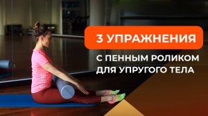 3 упражнения с пенным роликом для упругого тела