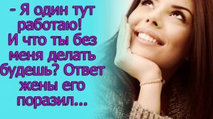 - Я один тут работаю! И что ты без меня делать будешь_ Ответ жены его поразил...