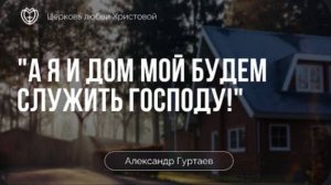 ＂А я и дом мой будем служить Господу!＂ ｜ Александр Гуртаев