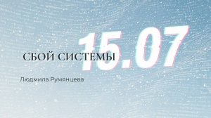 Сбой системы 15.07.2025г.  Людмила Румянцева