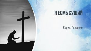 Серия: Покаяние. Я есмь Сущий