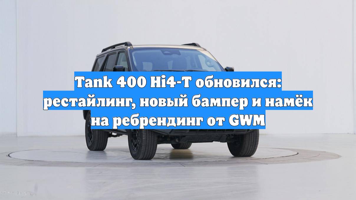 Tank 400 Hi4-T обновился: рестайлинг, новый бампер и намёк на ребрендинг от GWM