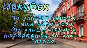 Иркутск. По улицам города. 3 мая 2025 года. От улицы Иркутная до Гоголя.