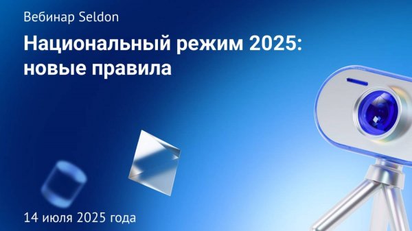 Национальный режим 2025: новые правила l Вебинар Seldon 14.07.25
