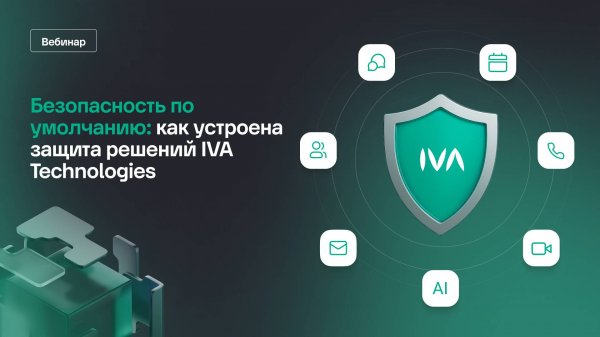 Вебинар. Как устроена защита решений для корпоративных коммуникаций IVA Technologies.