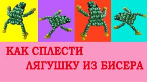 Как сплести ЛЯГУШКУ из бисера