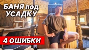 Баня под усадку: ТОП-4 ошибок, которые нельзя повторять!
