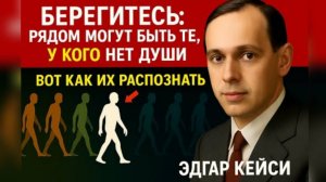 Берегитесь рядом могут быть те у кого нет души, вот как их распознать. Эдгар Кейси