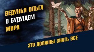 ЧТО СКАЗАЛА ВЕДУНЬЯ Ольга о Будущем