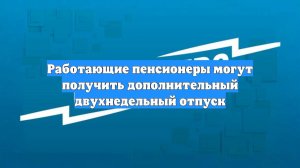 Работающие пенсионеры могут получить дополнительный двухнедельный отпуск