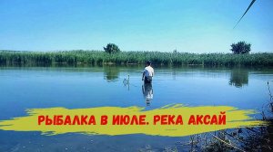 Рыбалка в Июле. река Аксай.