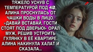 УСНУВ С ТЕМПЕРАТУРОЙ, АЛИНА ПРОСНУЛАСЬ ОТ ЧАШКИ ВОДЫ В ЛИЦО. ДАВАЙ ВСТАВАЙ, ГОСТИ СТОЯТ ПОД ДВЕРЬЮ!