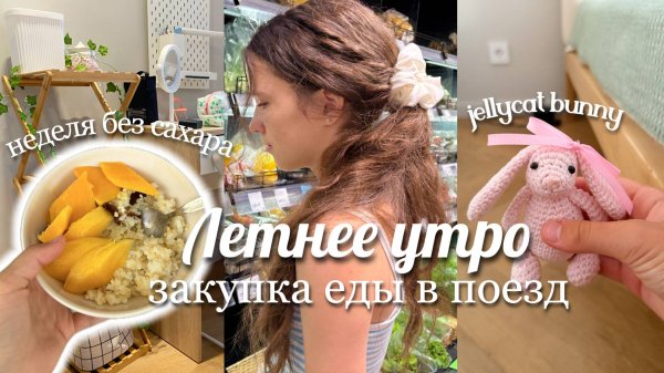 ЛЕТНЕЕ УТРО - ЗАКУПКА ЕДЫ В ПОЕЗД, СВЯЗАЛА ТРЕНДОВУЮ ИГРУШКУ.