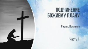 Серия: Покаяние. Подчинение Божиему плану