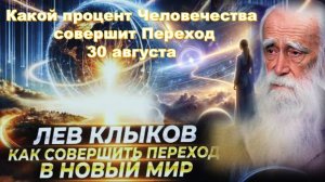 Какой процент человечества совершит переход в Новый счастливый Мир в сентябре 2025 года:  Лев Клыков