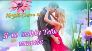 AI-306 (SUNO AI) -Я не забуду тебя никогда!