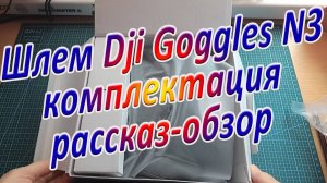 Шлем Dji Goggles N3 комплектация рассказ-обзор