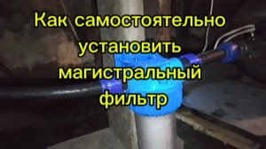 Как самостоятельно установить магистральный фильтр воды.