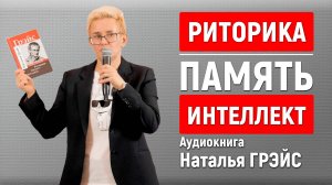 РИТОРИКА, ПАМЯТЬ, ИНТЕЛЛЕКТ | АУДИОКНИГА НАТАЛЬИ ГРЭЙС | Самоучитель по ораторскому искусству