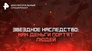 Звездное наследство: как деньги портят людей  — Документальный спецпроект (19.07.2025)