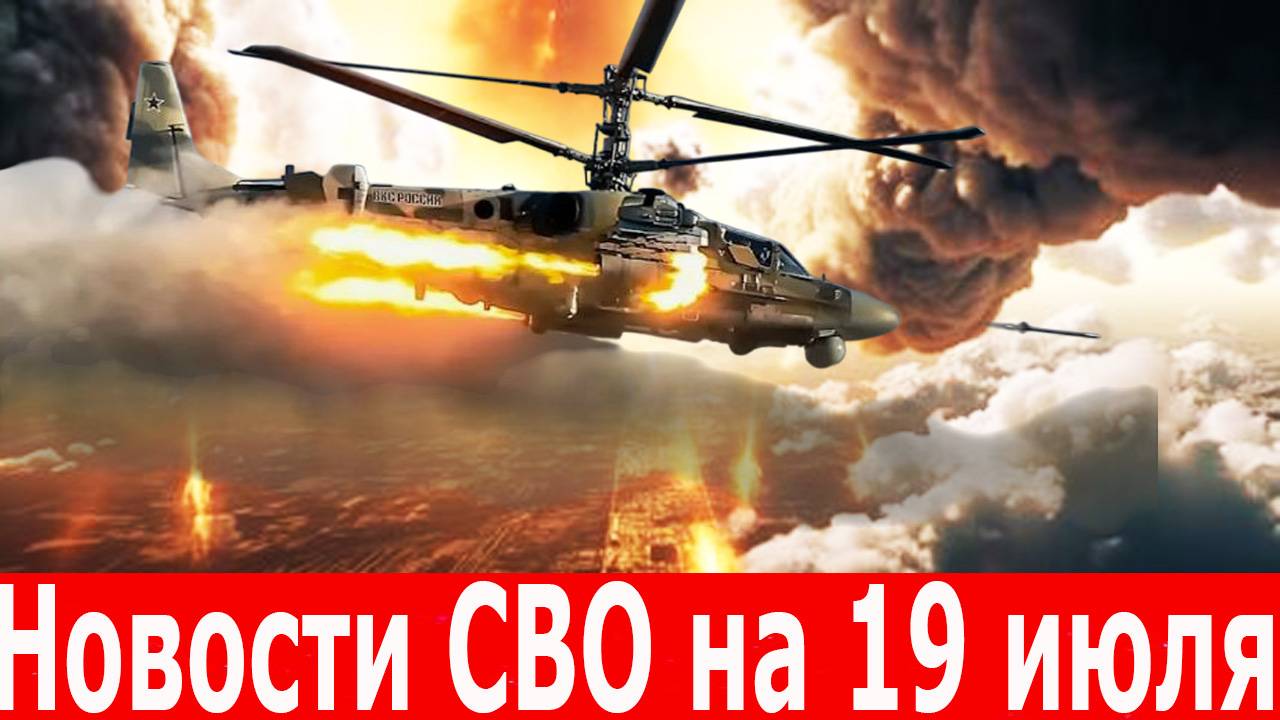 Новости СВО на 19 июля. Главные новости. Последние новости.СВО на 19.07.2025. Сводки СВО смотреть онлайн