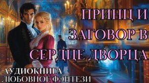 ЛЮБОВНОЕ ФЭНТЕЗИ: ПРИНЦ И ЗАГОВОР В СЕРДЦЕ ДВОРЦА СЛУШАТЬ АУДИОКНИГА