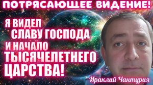 ПОТРЯСАЮЩЕЕ ВИДЕНИЕ! Я ВИДЕЛ СЛАВУ ГОСПОДА И НАЧАЛО ТЫСЯЧЕЛЕТНЕГО ЦАРСТВА! Ираклий Чантурия