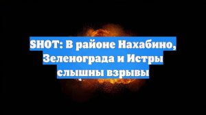 SHOT: В районе Нахабино, Зеленограда и Истры слышны взрывы