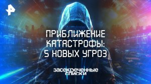Приближение катастрофы: 5 новых угроз  — Засекреченные списки  (19.07.2025)