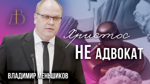 "Христос не адвокат" - Владимир Меньшиков | Проповедь (архив)