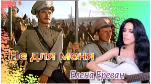 Не для меня. (Елена Ереван)