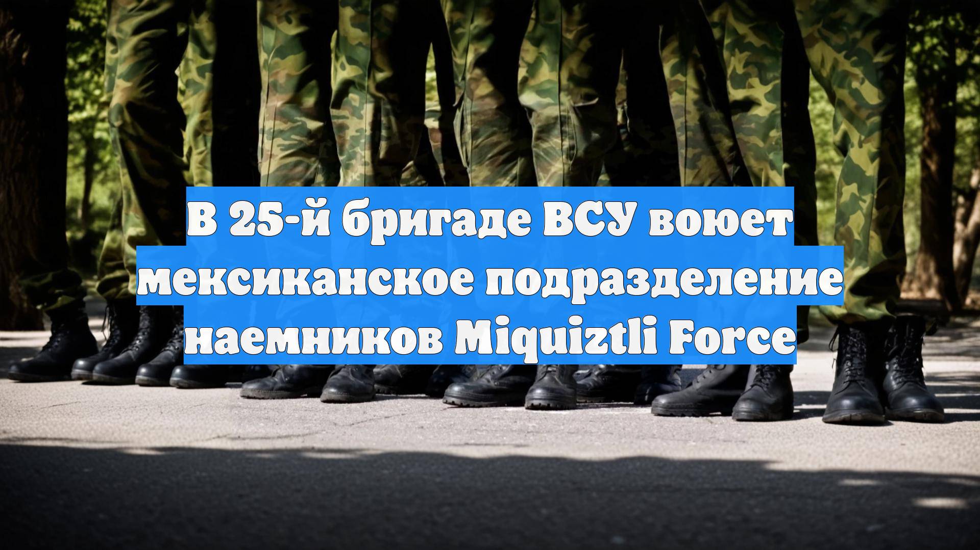 В 25-й бригаде ВСУ воюет мексиканское подразделение наемников Miquiztli Force
