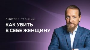 КАК УБИТЬ В СЕБЕ ЖЕНЩИНУ. Дмитрий Троцкий
