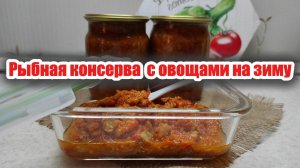 Домашние рыбные консервы с овощами на зиму — просто и вкусно