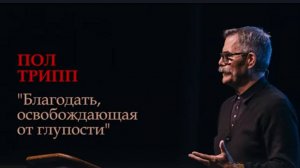 Проповедь «Благодать, освобождающая от глупости» Пол Трипп.