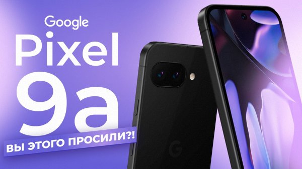 Pixel 9a - ВЫ ТАКОЕ ПРОСИЛИ?!