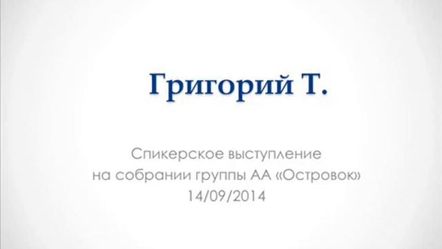 Григорий Т. Спикерское выступление на собрании группы АА "Островок" 14.09.2014 смотреть онлайн