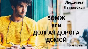 Людмила Лыновская БОМЖ или ДОЛГАЯ ДОРОГА ДОМОЙ - 6 ЧАСТЬ