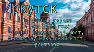 Иркутск. По улицам города. 4 мая 2025 года. Улицы: Глазковский мост, Джамбула, Иркутский мост.