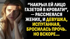Жизненные истории. “Накрыл ей лицо газетой в кровати”, — рассмеялся жених. Слушать аудиорассказ