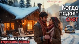 Когда падает СНЕГ. ЛЮБОВНЫЙ РОМАН. АУДИОКНИГА ПОЛНАЯ.